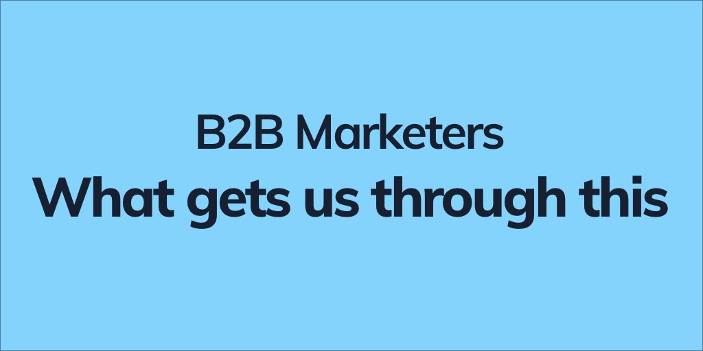 B2B Marketers: What Gets Us Through This?